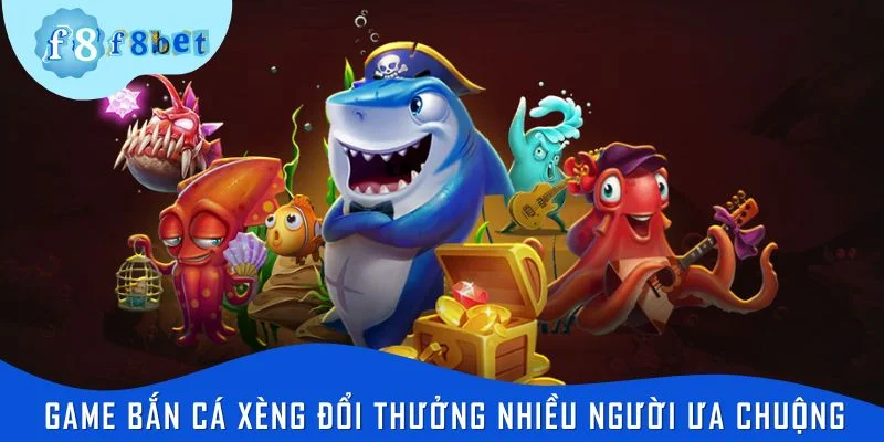 Game bắn cá xèng đổi thưởng nhiều người ưa chuộng
